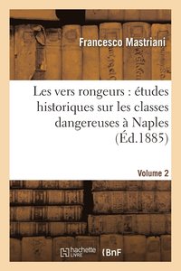 bokomslag Les Vers Rongeurs: tudes Historiques Sur Les Classes Dangereuses  Naples. Vol. 2