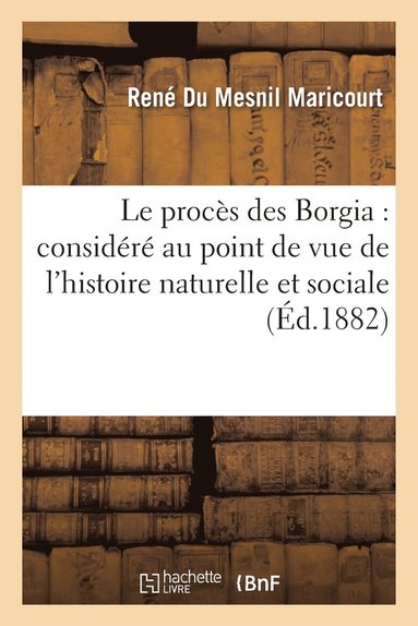 bokomslag Le Procs Des Borgia: Considr Au Point de Vue de l'Histoire Naturelle Et Sociale