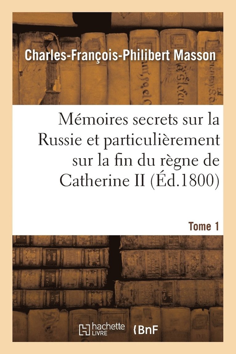 Mmoires Secrets Sur La Russie Et Particulirement Sur La Fin Du Rgne de Catherine II Tome 1 1