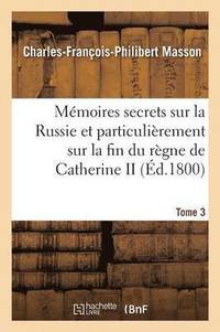 bokomslag Mmoires Secrets Sur La Russie Et Particulirement Sur La Fin Du Rgne de Catherine II Tome 3