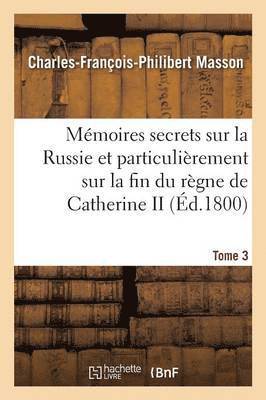 Mmoires Secrets Sur La Russie Et Particulirement Sur La Fin Du Rgne de Catherine II Tome 3 1