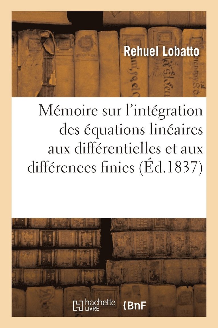 Memoire Sur l'Integration Des Equations Lineaires Aux Differentielles Et Aux Differences Finies 1