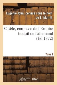 bokomslag Gisle, Comtesse de l'Empire, Par E. Marlitt, Traduit de l'Allemand Par Mme Emmeline Raymond. Tome 2