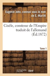 bokomslag Gisle, Comtesse de l'Empire, Par E. Marlitt, Traduit de l'Allemand Par Mme Emmeline Raymond. Tome 1