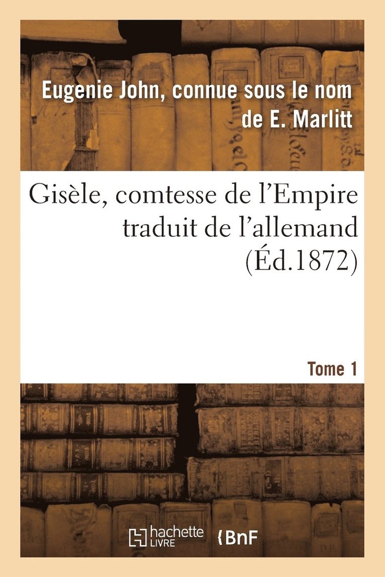 Gisèle, Comtesse de l'Empire, Par E. Marlitt, Traduit de l'Allemand Par Mme Emmeline Raymond. Tome 1