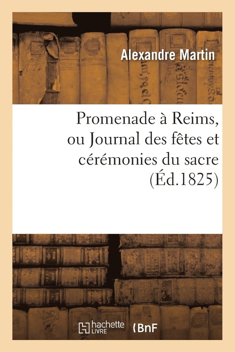 Alexandre Martin, MARTIN-A - Promenade À Reims, Ou Journal Des Fêtes Et Cérémonies Du Sacre, Häftad