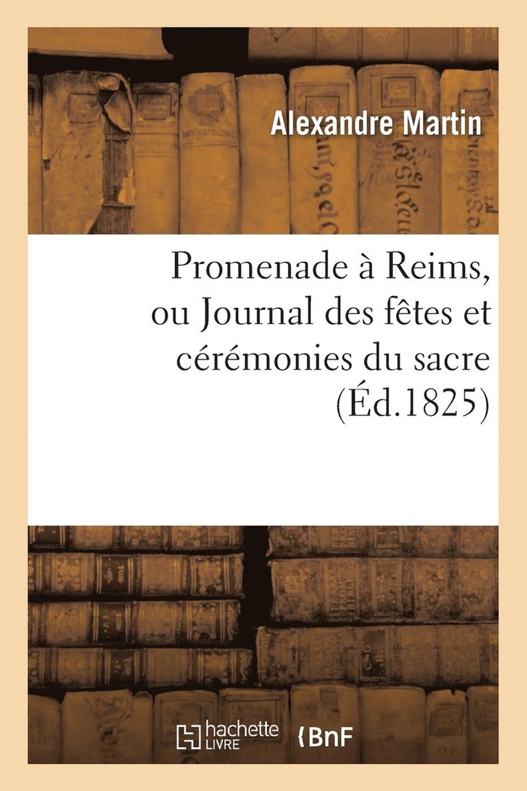 Promenade A Reims, Ou Journal Des Fetes Et Ceremonies Du Sacre 1