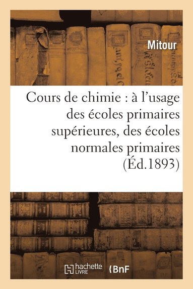 bokomslag Cours de Chimie: A l'Usage Des Ecoles Primaires Superieures, Des Ecoles Normales Primaires