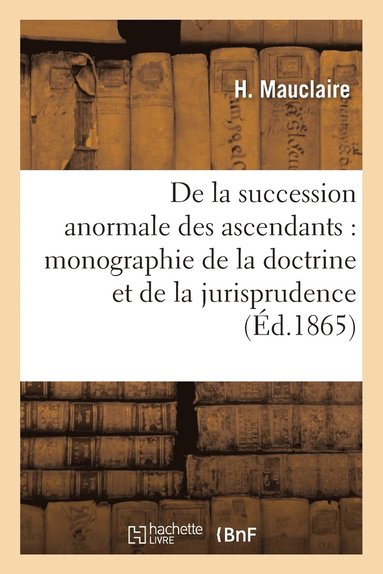 bokomslag de la Succession Anormale Des Ascendants, Monographie, Etat de la Doctrine Et de la Jurisprudence