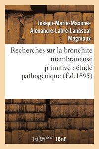 bokomslag Recherches Sur La Bronchite Membraneuse Primitive: Étude Pathogénique