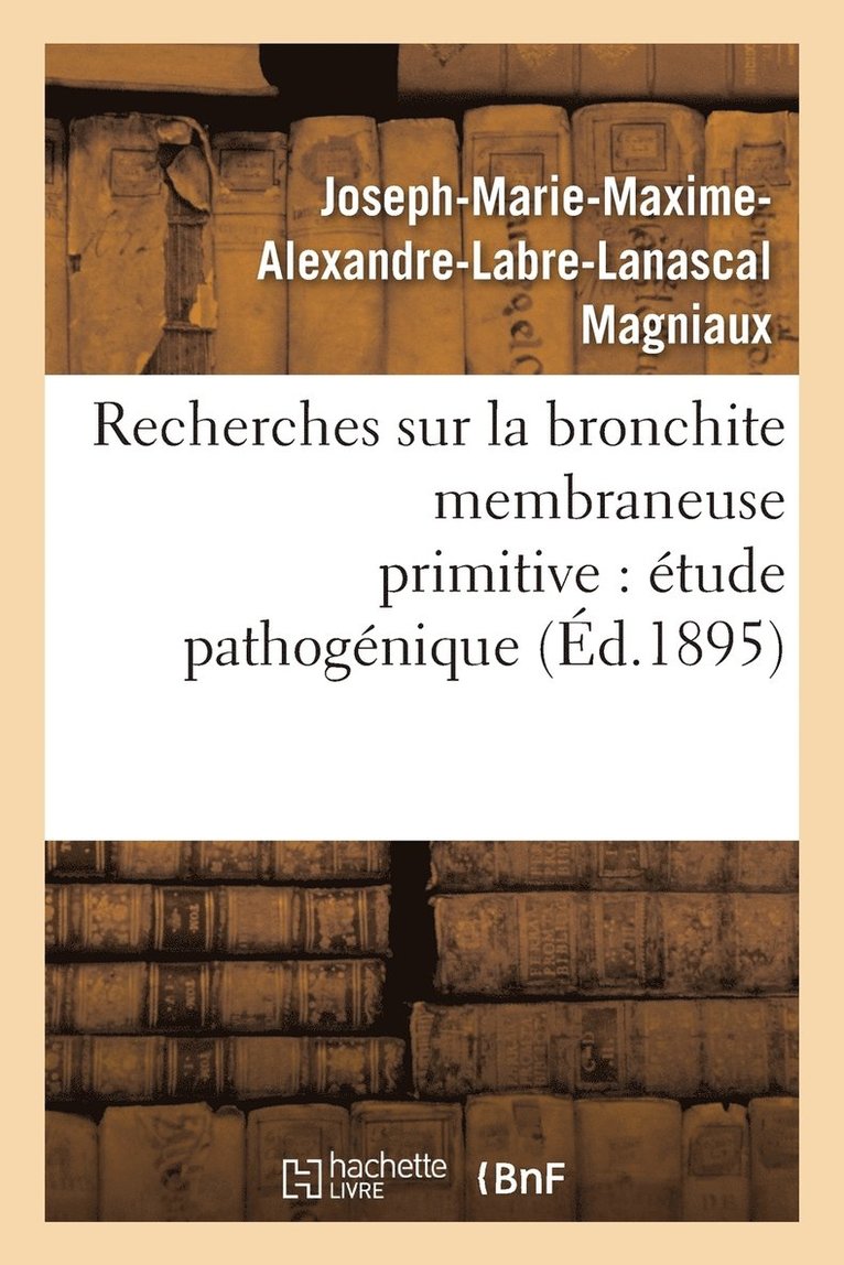 Joseph-Marie-Maxime-Alexandre-Labre-Lanascal Magniaux, Joseph-Marie-Maxime-Alexandre- Magniaux, MAGNIAUX-J-M-M-A-L-L, Magniaux-J-M-M-A-L-L - Recherches Sur La Bronchite Membraneuse Primitive: Étude Pathogénique, Häftad