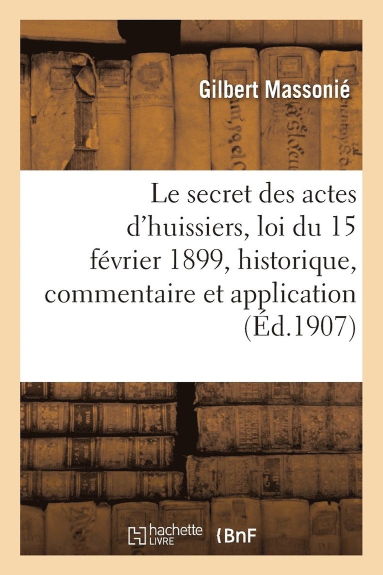 Le Secret Des Actes d'Huissiers: Loi Du 15 Fevrier 1899, Historique, Commentaire Et Application 1