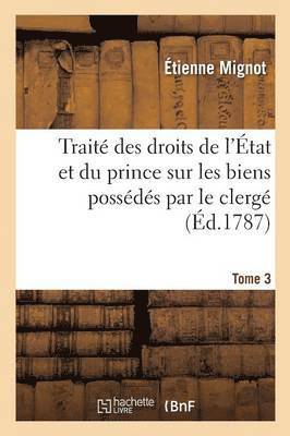 bokomslag Trait Des Droits de l'tat Et Du Prince Sur Les Biens Possds Par Le Clerg. Tome 3