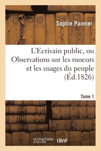 bokomslag L'Ecrivain Public, Ou Observations Sur Les Moeurs Et Les Usages Du Peuple Au Xixe Siecle Tome 1