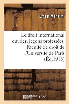 Le Droit International Ouvrier: Leons Professes  La Facult de Droit de l'Universit de Paris 1