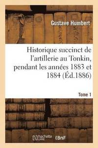 bokomslag Historique Succinct de l'Artillerie Au Tonkin, Pendant Les Annes 1883 Et 1884. Tome 1