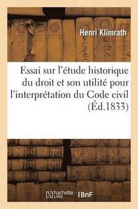 bokomslag Essai Sur l'tude Historique Du Droit Et Son Utilit Pour l'Interprtation Du Code Civil