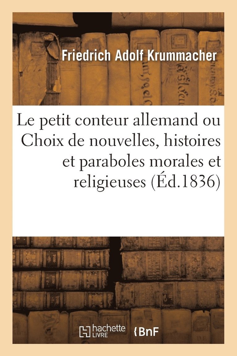 Le Petit Conteur Allemand Ou Choix de Nouvelles, Histoires Et Paraboles Morales Et Religieuses 1