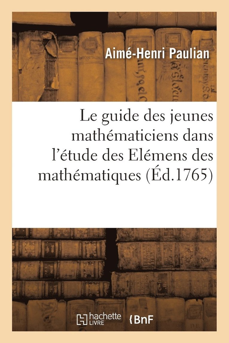 Le Guide Des Jeunes Mathématiciens Dans l'Étude Des Elémens Des Mathématiques
