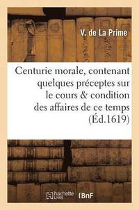 bokomslag Centurie Morale, Contenant Quelques Préceptes Sur Le Cours Et Condition Des Affaires de Ce Temps