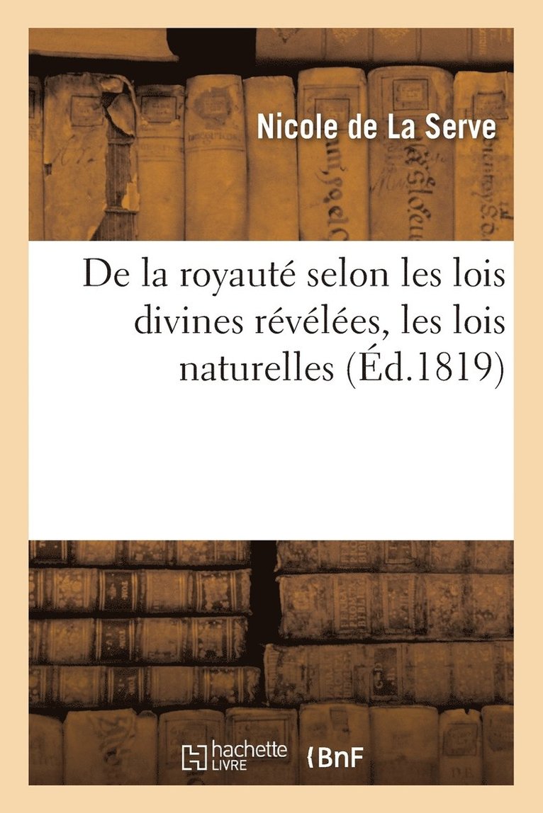 de la Royaut Selon Les Lois Divines Rvles, Les Lois Naturelles Et La Charte Constitutionnelle 1