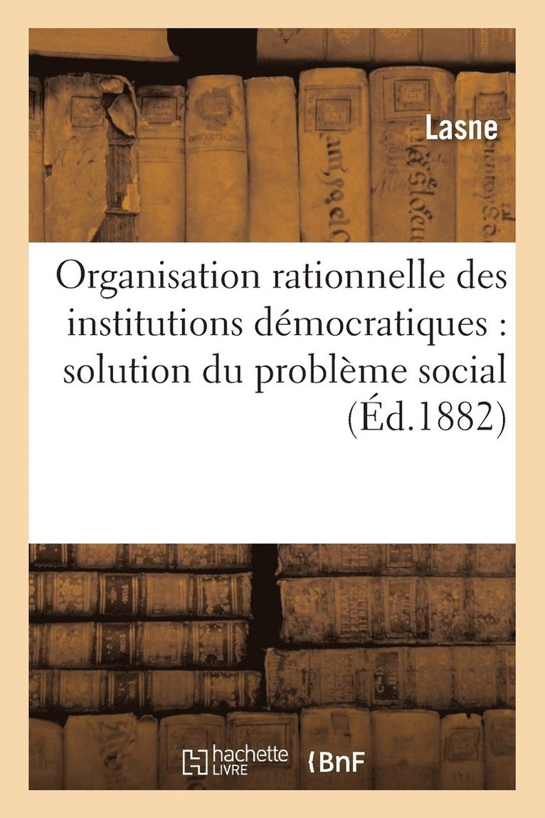 Organisation Rationnelle Des Institutions Democratiques: Solution Du Probleme Social 1