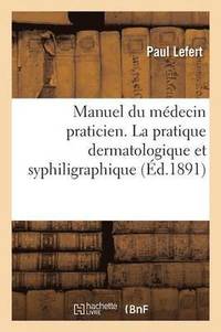 bokomslag Manuel Du Medecin Praticien. La Pratique Dermatologique Et Syphiligraphique