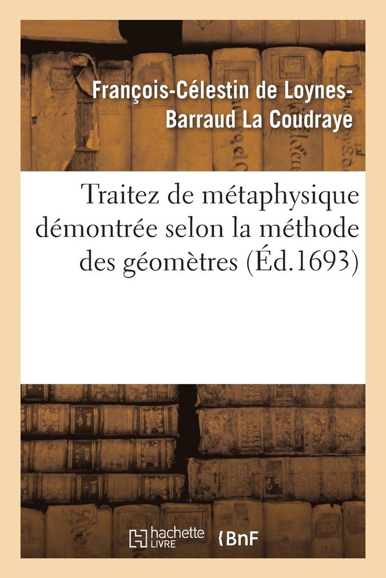 François-Célestin de Loynes-Barraud La Coudraye, François-Célestin de Loynes La Coudraye, LA COUDRAYE-F-C-B - Traitez de Métaphysique Démontrée Selon La Méthode Des Géomètres, Häftad