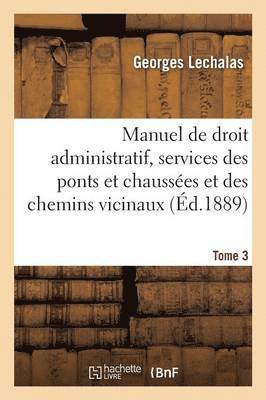 Manuel de Droit Administratif, Services Des Ponts Et Chausses Et Des Chemins Vicinaux. Tome 3 1