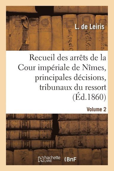 bokomslag Recueil Des Arrts de la Cour Impriale de Nmes, Principales Dcisions Des Tribunaux Vol. 2