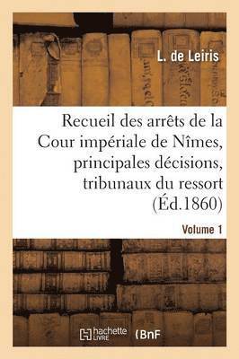 Recueil Des Arrts de la Cour Impriale de Nmes, Principales Dcisions Des Tribunaux Vol. 1 1