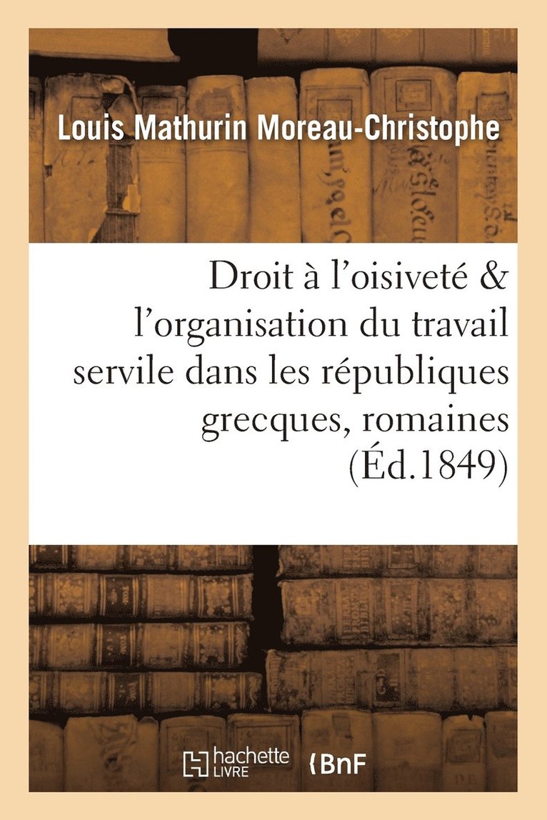 Du Droit  l'Oisivet, de l'Organisation Du Travail Servile Dans Les Rpubliques Grecques & Romaine 1