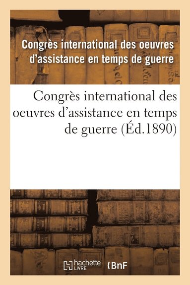 bokomslag Congrès International Des Oeuvres d'Assistance En Temps de Guerre: Tenu À Paris, 1889