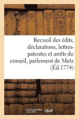 Recueil Des dits, Dclarations, Lettres-Patentes Et Arrts Du Conseil, Parlement de Metz 1