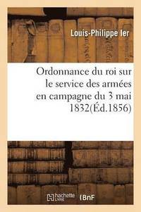 bokomslag Ordonnance Du Roi Sur Le Service Des Armées En Campagne Du 3 Mai 1832