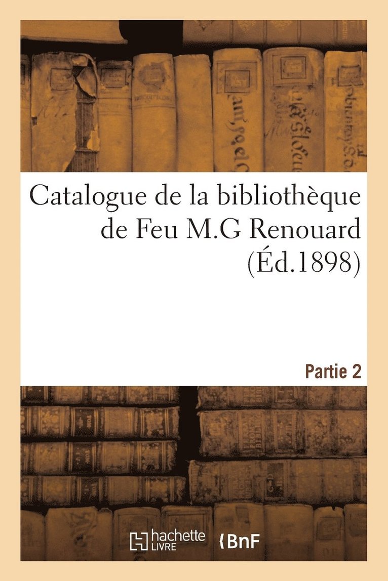 Catalogue de la Bibliotheque de Feu M.G Renouard. Partie 2 1