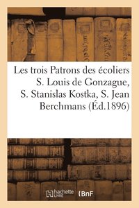 bokomslag Les Trois Patrons Des Ecoliers S. Louis de Gonzague, S. Stanislas Kostka, S. Jean Berchmans