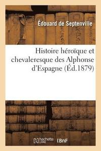 bokomslag Histoire Heroique Et Chevaleresque Des Alphonse d'Espagne