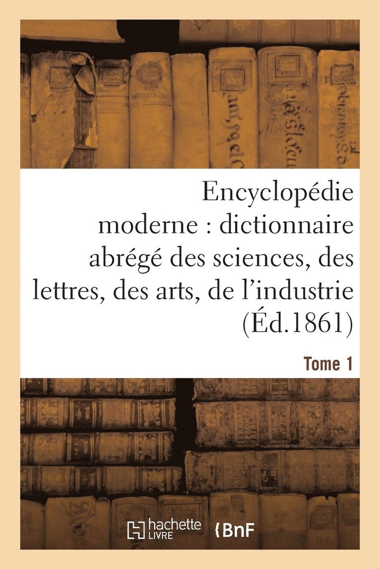 Encyclopédie Moderne, Dictionnaire Abrégé Des Sciences, Des Lettres, Des Arts de l'Industrie Tome 1 1