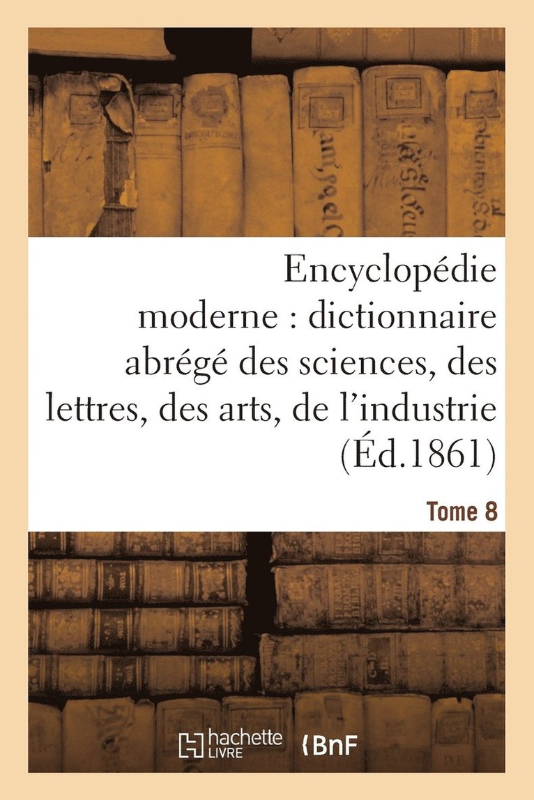Encyclopédie Moderne, Dictionnaire Abrégé Des Sciences, Des Lettres, Des Arts de l'Industrie Tome 8