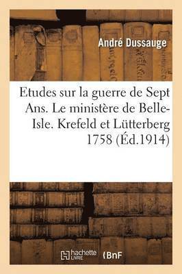 Etudes Sur La Guerre de Sept Ans. Le Ministere de Belle-Isle. I. Krefeld Et Lutterberg 1758 1