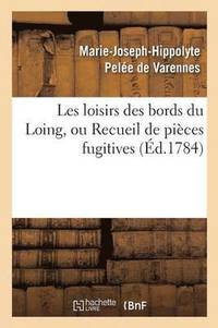 bokomslag Les Loisirs Des Bords Du Loing, Ou Recueil de Pices Fugitives