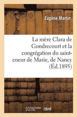 La Mre Clara de Gondrecourt Et La Congrgation Du Saint-Coeur de Marie, de Nancy 1