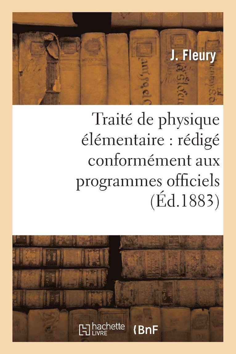 Traite de Physique Elementaire: Redige Conformement Aux Programmes Officiels 1