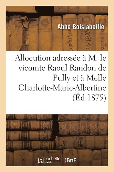 bokomslag Allocution Adressée À M. Le Vicomte Raoul Randon de Pully Et À Melle Charlotte-Marie-Albertine