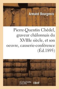 bokomslag Pierre-Quentin Chdel, Graveur Chlonnais Du Xviiie Sicle, Et Son Oeuvre, Causerie-Confrence