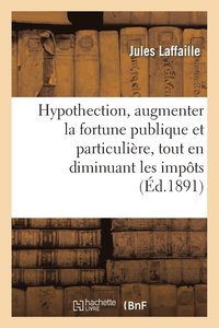 bokomslag Hypothection: Moyen d'Augmenter La Fortune Publique Et Particuliere, Tout En Diminuant Les Impots