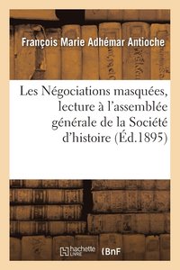 bokomslag Les Négociations Masquées, Par Le Cte d'Antioche, Lecture À l'Assemblée Générale