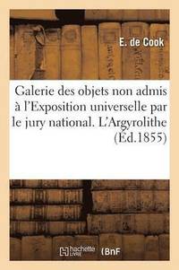 bokomslag Galerie Des Objets Non Admis A l'Exposition Universelle Par Le Jury National. l'Argyrolithe