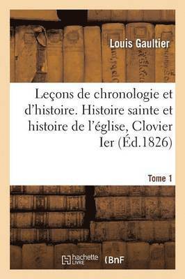 Leons de Chronologie Et d'Histoire. Histoire Sainte Et Histoire de l'glise Tome 1 1